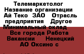 Телемаркетолог › Название организации ­ Ай-Теко, ЗАО › Отрасль предприятия ­ Другое › Минимальный оклад ­ 1 - Все города Работа » Вакансии   . Ненецкий АО,Оксино с.